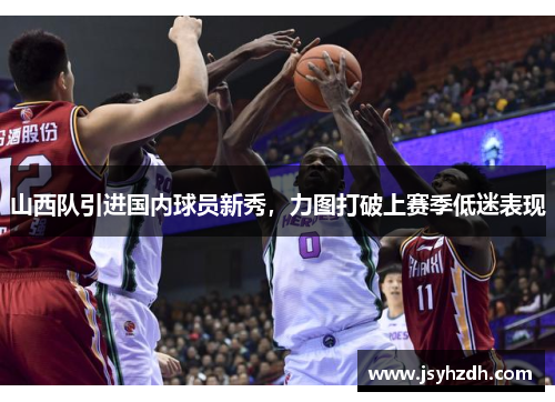 山西队引进国内球员新秀，力图打破上赛季低迷表现