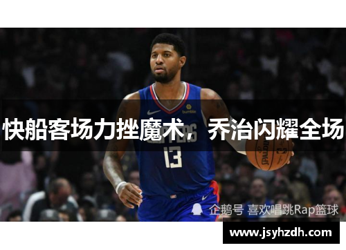 快船客场力挫魔术，乔治闪耀全场
