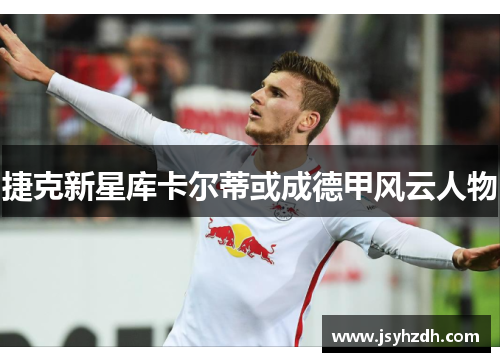 捷克新星库卡尔蒂或成德甲风云人物