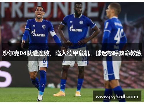 沙尔克04队遭连败，陷入德甲危机，球迷怒呼救命教练