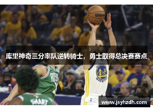 库里神奇三分率队逆转骑士，勇士取得总决赛赛点