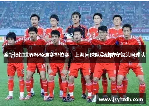 全新场馆世界杯预选赛排位赛：上海网球队稳健防守包头网球队