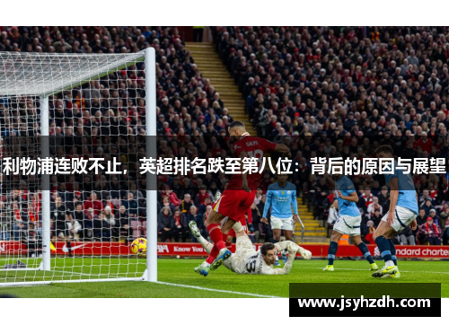 利物浦连败不止，英超排名跌至第八位：背后的原因与展望