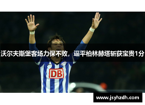 沃尔夫斯堡客场力保不败，逼平柏林赫塔斩获宝贵1分
