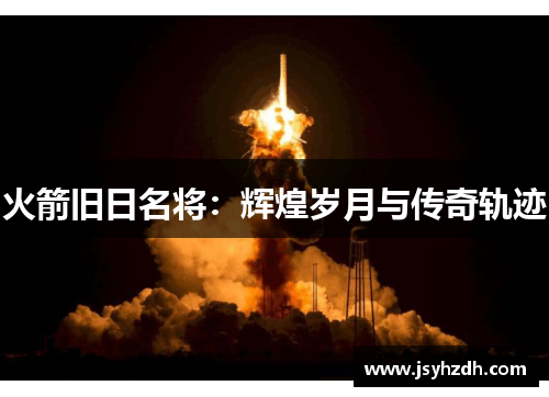 火箭旧日名将：辉煌岁月与传奇轨迹