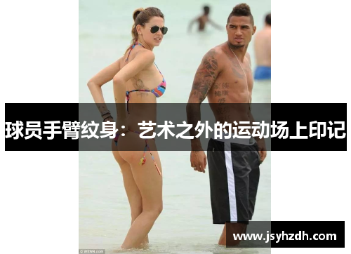 球员手臂纹身：艺术之外的运动场上印记