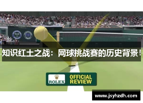 知识红土之战：网球挑战赛的历史背景！