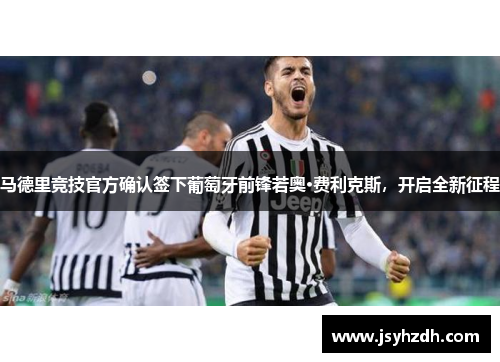马德里竞技官方确认签下葡萄牙前锋若奥·费利克斯，开启全新征程