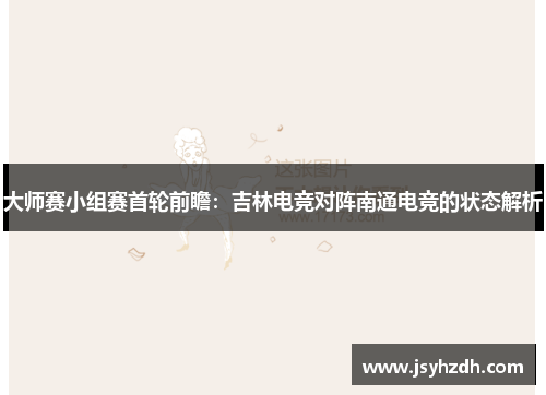 大师赛小组赛首轮前瞻：吉林电竞对阵南通电竞的状态解析