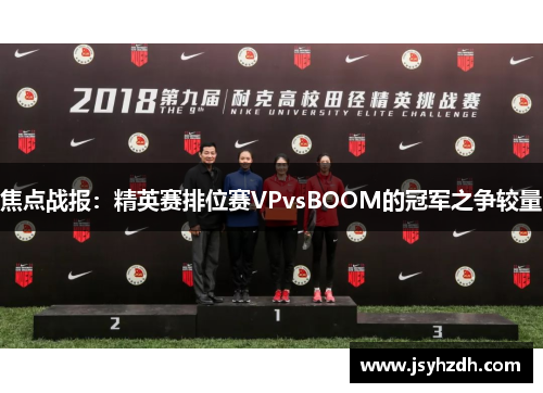 焦点战报：精英赛排位赛VPvsBOOM的冠军之争较量