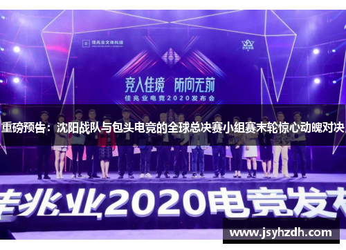 重磅预告：沈阳战队与包头电竞的全球总决赛小组赛末轮惊心动魄对决