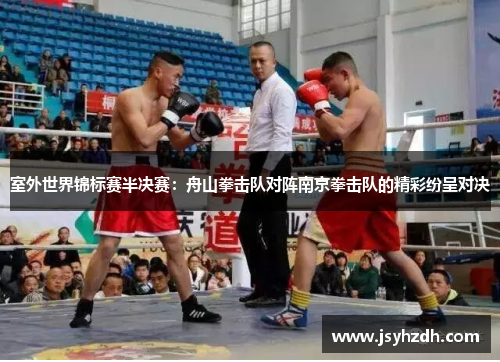 室外世界锦标赛半决赛：舟山拳击队对阵南京拳击队的精彩纷呈对决