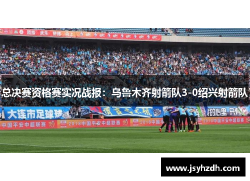 总决赛资格赛实况战报：乌鲁木齐射箭队3-0绍兴射箭队