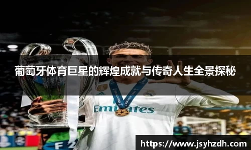 葡萄牙体育巨星的辉煌成就与传奇人生全景探秘
